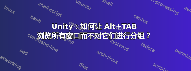 Unity：如何让 Alt+TAB 浏览所有窗口而不对它们进行分组？