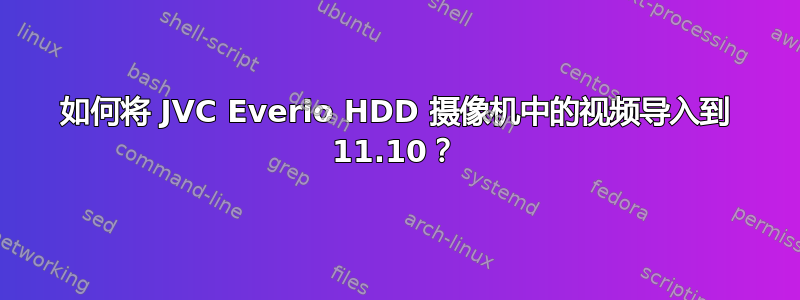 如何将 JVC Everio HDD 摄像机中的视频导入到 11.10？