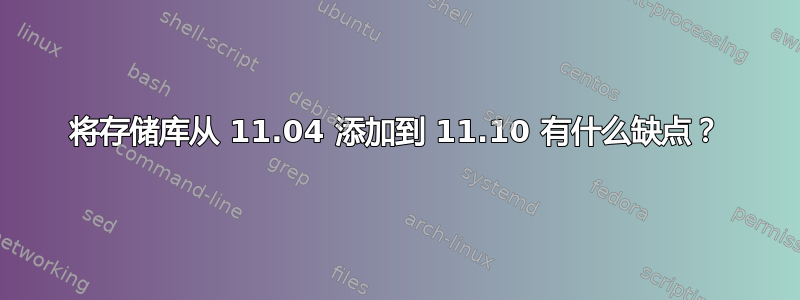 将存储库从 11.04 添加到 11.10 有什么缺点？