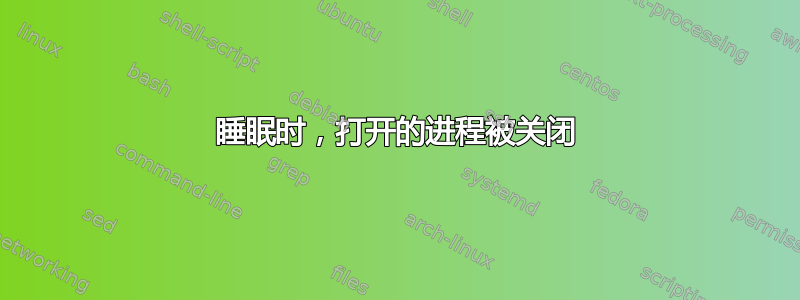 睡眠时，打开的进程被关闭