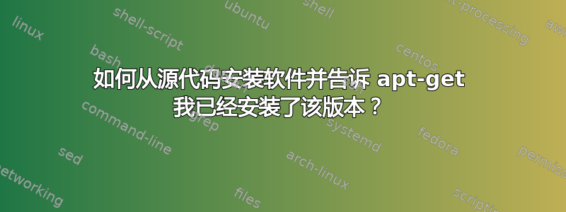 如何从源代码安装软件并告诉 apt-get 我已经安装了该版本？