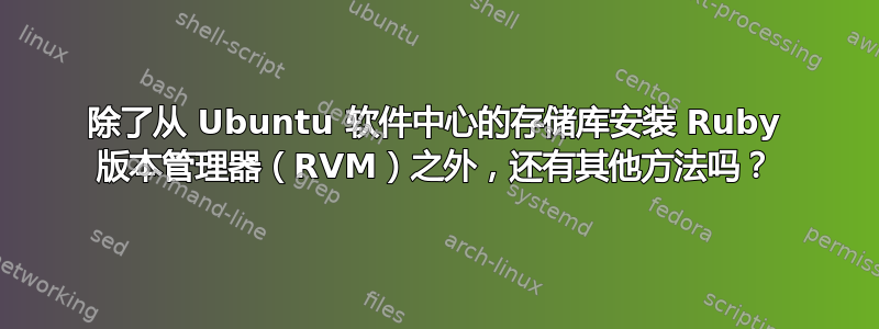 除了从 Ubuntu 软件中心的存储库安装 Ruby 版本管理器（RVM）之外，还有其他方法吗？