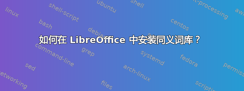 如何在 LibreOffice 中安装同义词库？