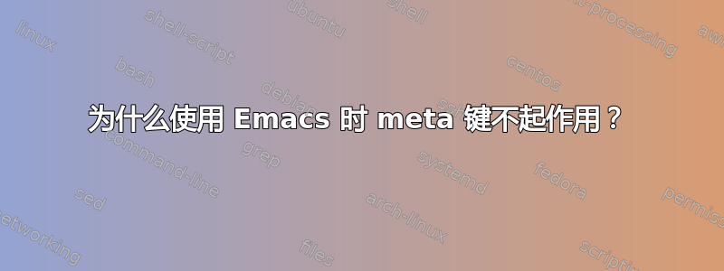 为什么使用 Emacs 时 meta 键不起作用？