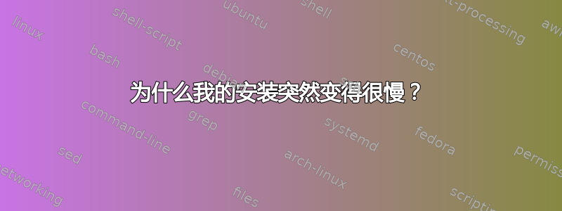 为什么我的安装突然变得很慢？