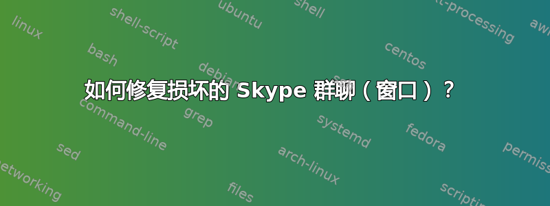 如何修复损坏的 Skype 群聊（窗口）？