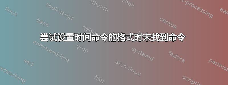 尝试设置时间命令的格式时未找到命令