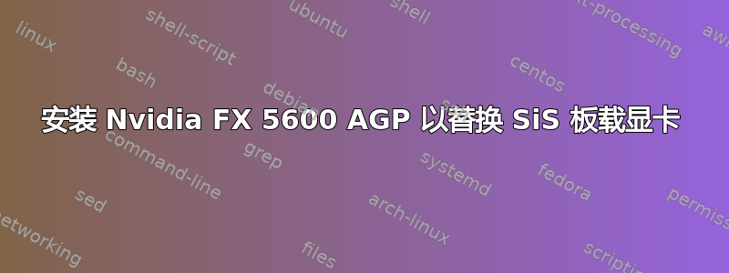 安装 Nvidia FX 5600 AGP 以替换 SiS 板载显卡