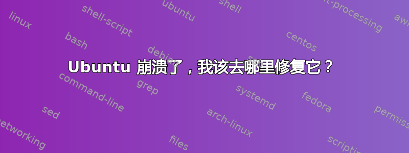 Ubuntu 崩溃了，我该去哪里修复它？