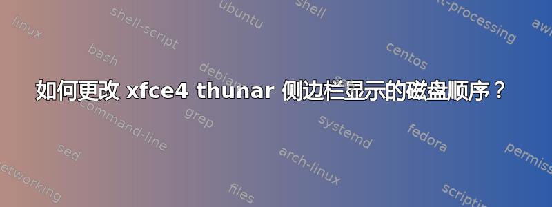 如何更改 xfce4 thunar 侧边栏显示的磁盘顺序？