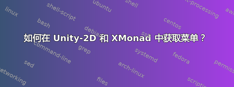 如何在 Unity-2D 和 XMonad 中获取菜单？