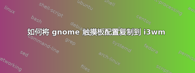 如何将 gnome 触摸板配置复制到 i3wm