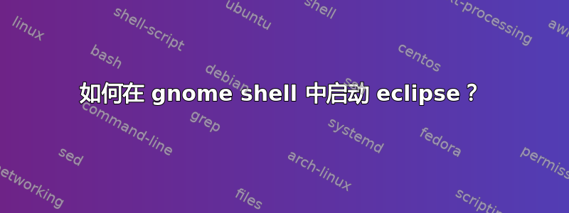 如何在 gnome shell 中启动 eclipse？