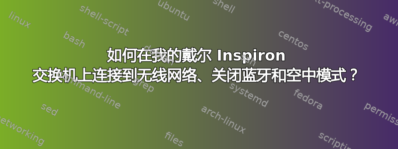 如何在我的戴尔 Inspiron 交换机上连接到无线网络、关闭蓝牙和空中模式？