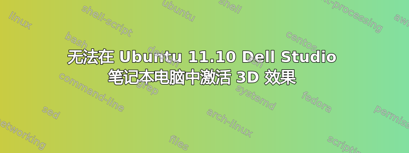 无法在 Ubuntu 11.10 Dell Studio 笔记本电脑中激活 3D 效果