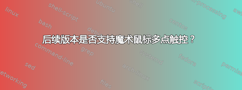 后续版本是否支持魔术鼠标多点触控？