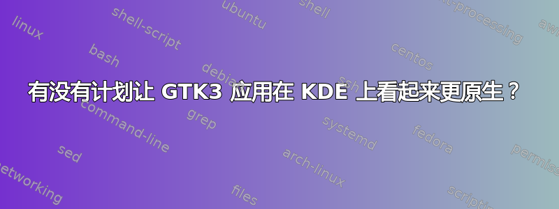 有没有计划让 GTK3 应用在 KDE 上看起来更原生？