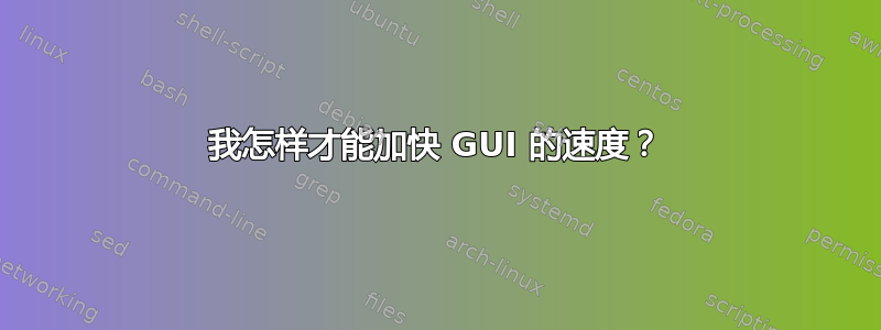 我怎样才能加快 GUI 的速度？