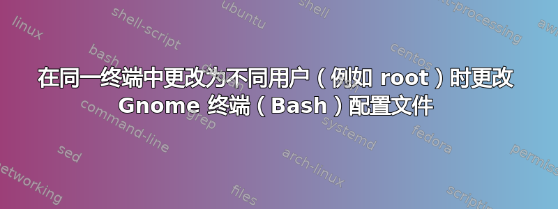 在同一终端中更改为不同用户（例如 root）时更改 Gnome 终端（Bash）配置文件