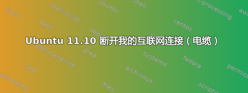 Ubuntu 11.10 断开我的互联网连接（电缆）