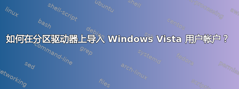 如何在分区驱动器上导入 Windows Vista 用户帐户？