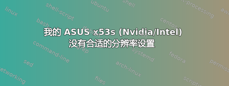 我的 ASUS x53s (Nvidia/Intel) 没有合适的分辨率设置 