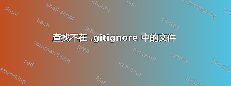 查找不在 .gitignore 中的文件