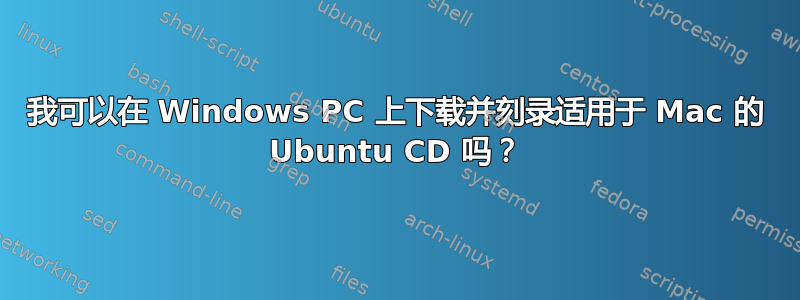 我可以在 Windows PC 上下载并刻录适用于 Mac 的 Ubuntu CD 吗？