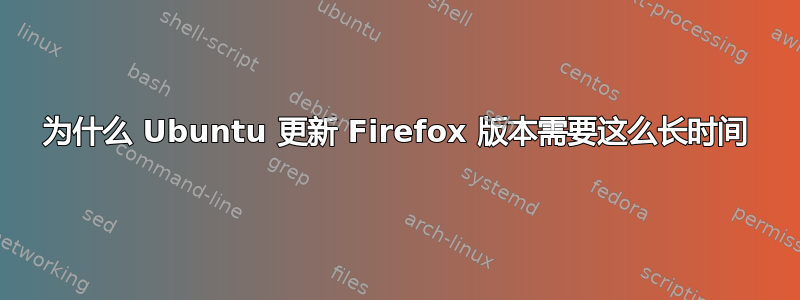 为什么 Ubuntu 更新 Firefox 版本需要这么长时间