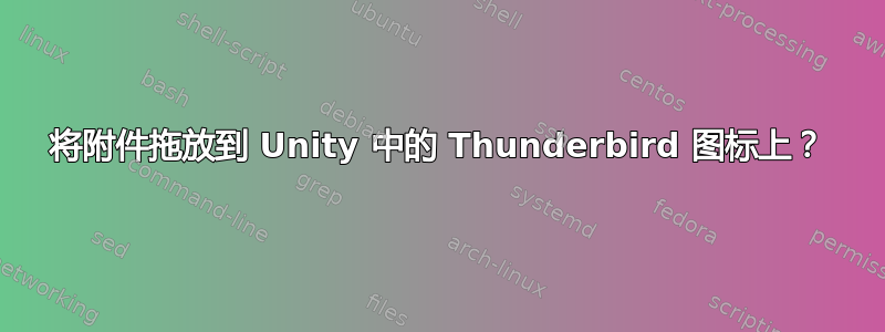 将附件拖放到 Unity 中的 Thunderbird 图标上？