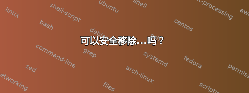 可以安全移除...吗？