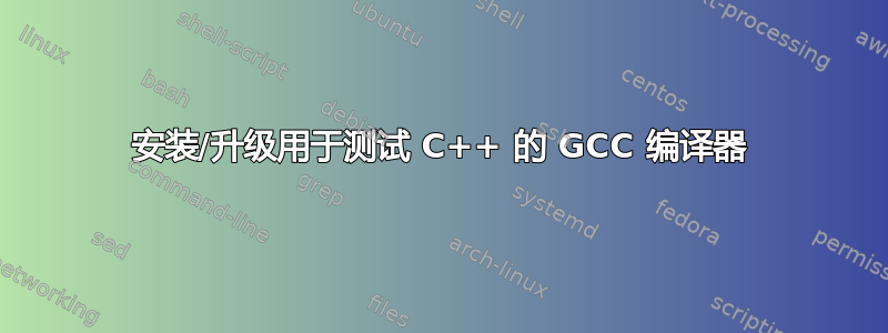 安装/升级用于测试 C++ 的 GCC 编译器