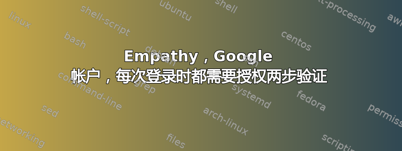 Empathy，Google 帐户，每次登录时都需要授权两步验证