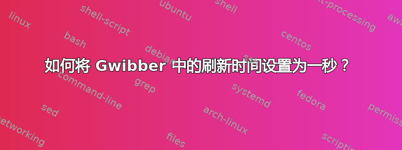 如何将 Gwibber 中的刷新时间设置为一秒？