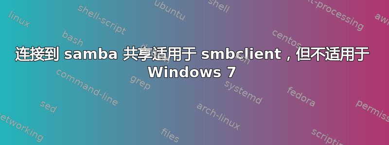 连接到 samba 共享适用于 smbclient，但不适用于 Windows 7