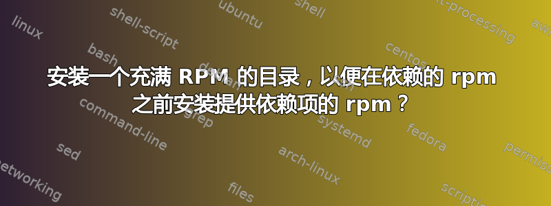 安装一个充满 RPM 的目录，以便在依赖的 rpm 之前安装提供依赖项的 rpm？