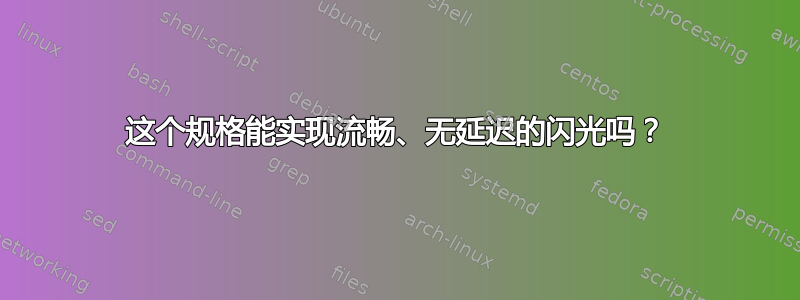 这个规格能实现流畅、无延迟的闪光吗？