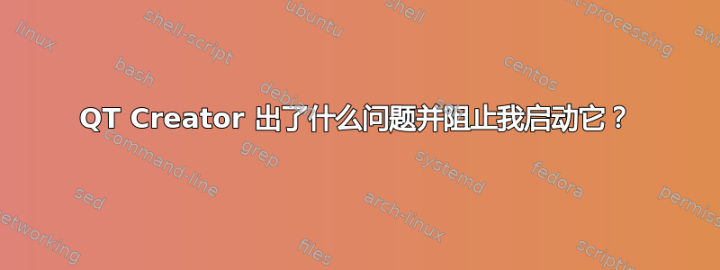 QT Creator 出了什么问题并阻止我启动它？