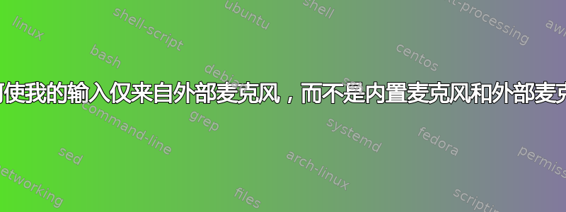 如何使我的输入仅来自外部麦克风，而不是内置麦克风和外部麦克风