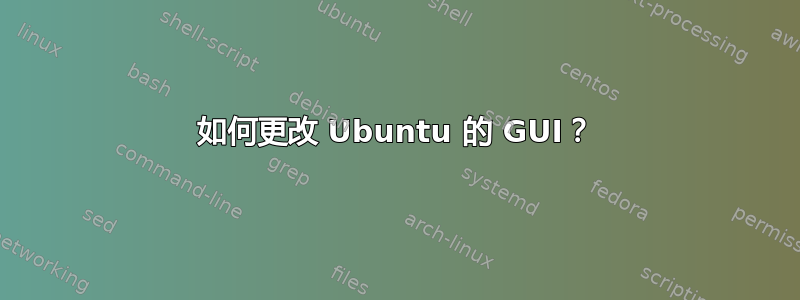 如何更改 Ubuntu 的 GUI？