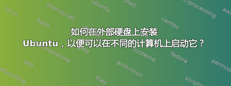 如何在外部硬盘上安装 Ubuntu，以便可以在不同的计算机上启动它？