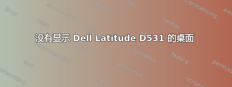 没有显示 Dell Latitude D531 的桌面