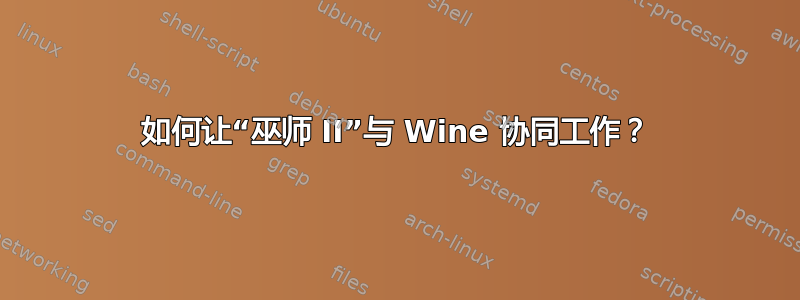 如何让“巫师 II”与 Wine 协同工作？