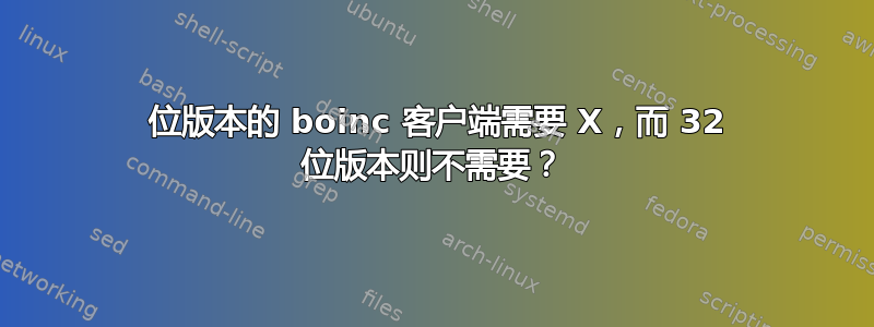 64 位版本的 boinc 客户端需要 X，而 32 位版本则不需要？