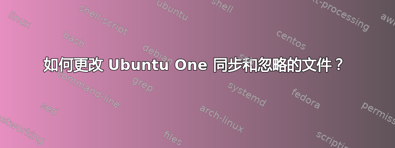 如何更改 Ubuntu One 同步和忽略的文件？