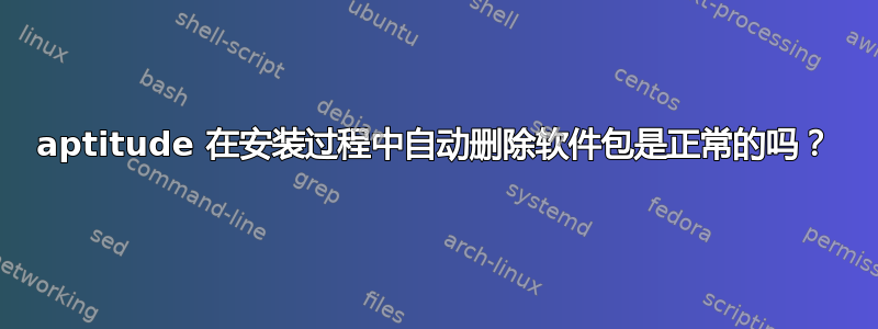 aptitude 在安装过程中自动删除软件包是正常的吗？