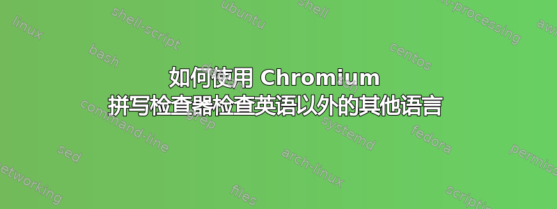 如何使用 Chromium 拼写检查器检查英语以外的其他语言