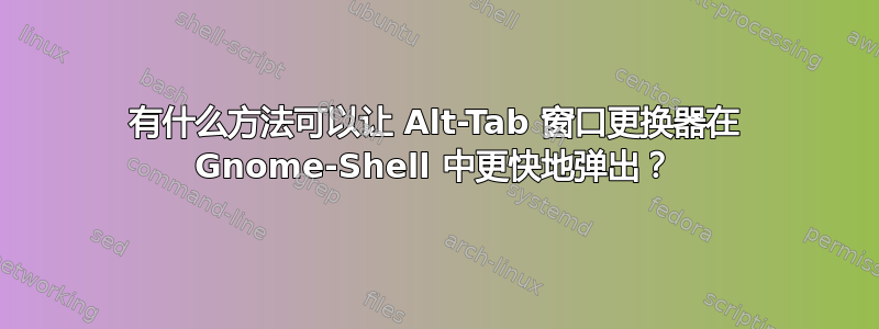 有什么方法可以让 Alt-Tab 窗口更换器在 Gnome-Shell 中更快地弹出？