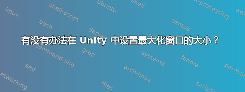 有没有办法在 Unity 中设置最大化窗口的大小？