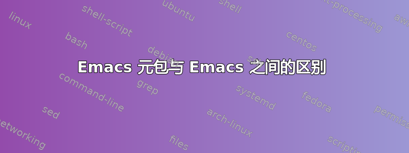 Emacs 元包与 Emacs 之间的区别